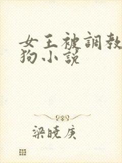 女王被调教成母狗小说