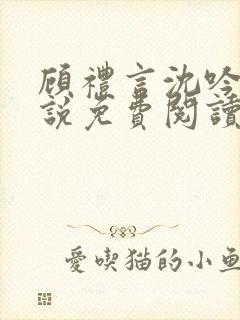 顾礼言沈吟枝小说免费阅读最新章节