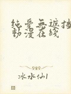 纯爱无遮挡h肉动漫在线