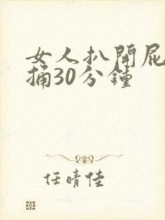 女人扒开屁股爽捅30分钟