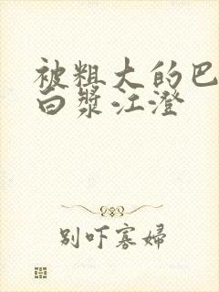 被粗大的巴捣出白浆江澄