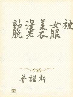 动漫美女被反派脱光衣服