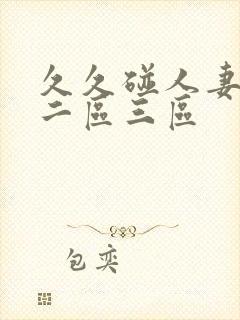 久久碰人妻一区二区三区