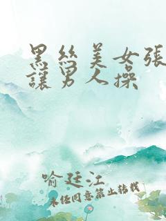 黑丝美女张开腿让男人操