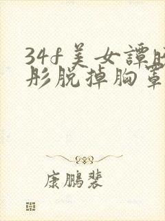 34f美女谭晓彤脱掉胸罩露奶头视频网站