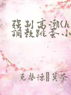 强制高潮(h)调教跳蛋小说