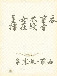 美女不穿衣服直播在线看