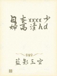 日本xxxx少妇高清hd