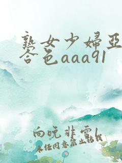 熟女少妇亚洲综合色aaa91