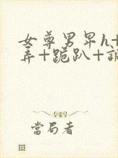 女尊男卑h+玩弄+跪趴+调教花