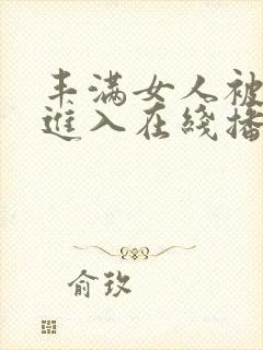 丰满女人被猛烈进入在线播放