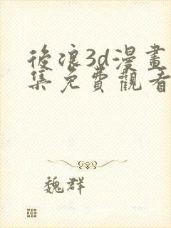 后浪3d漫画全集免费观看