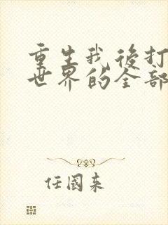 重生我后打脸全世界的全部小说