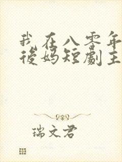 我在八零年代当后妈短剧主演