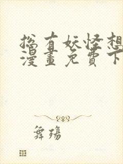 总有妖怪想吃我漫画免费下拉式