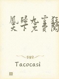 凤归九霄狂妃逆天下免费阅读全文