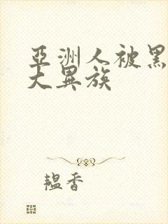 亚洲人被黑人巨大异族