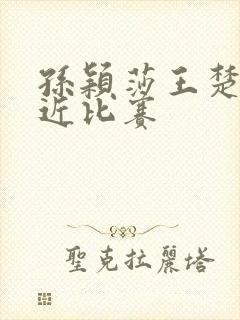 孙颖莎王楚钦最近比赛