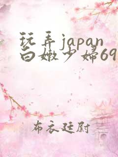 玩弄japan白嫩少妇69