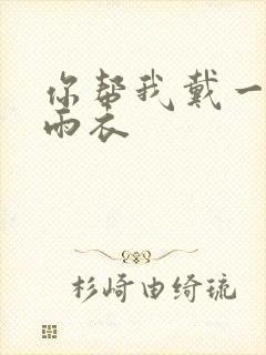 你帮我戴一下小雨衣