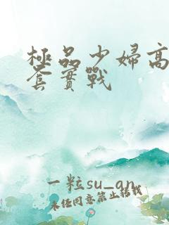 极品少妇高潮无套实战