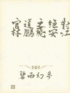 官道之绝对权力林鹏飞安江小说全集完整版