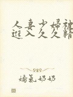 人妻少妇被猛烈进入久久精品