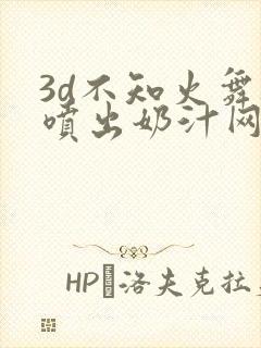 3d不知火舞被喷出奶汁网站