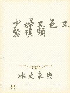 少妇又色又爽又紧视频