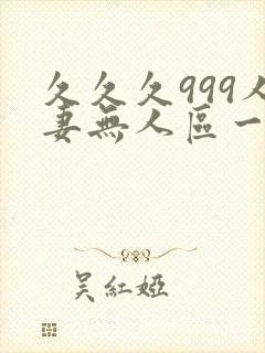 久久久999人妻无人区一区二区三区