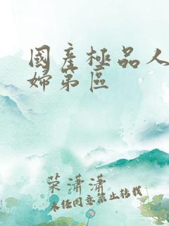 国产极品人妻少妇第区