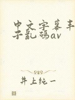 中文字幕丰满伦子乱码av