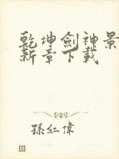 乾坤剑神景言最新章下载