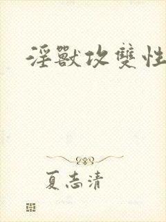 淫兽攻双性调教