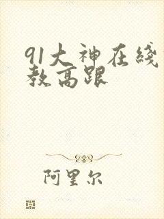 91大神在线调教高跟