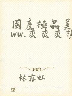 国产极品美女www.爽爽爽视频