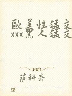 欧美性猛交xxxxx黑人猛交