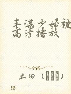 丰满少妇被猛烈高清播放