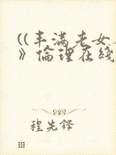 ((丰满老女人》伦理在线