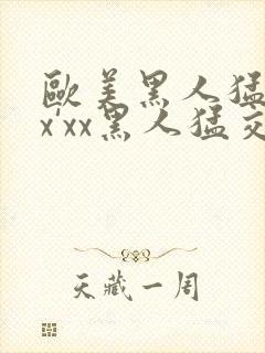 欧美黑人猛交xx'xx黑人猛交xyx黑人猛交美