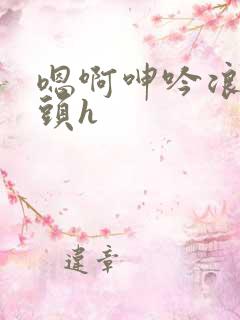 嗯啊呻吟浪荡奶头h