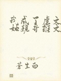 我成了虐文女主她亲哥推文