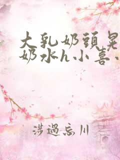 大乳奶头晃着喷奶水h小喜小说