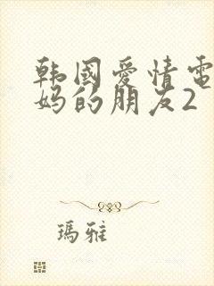 韩国爱情电影妈妈的朋友2