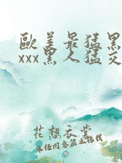 欧美最猛黑人xxxx黑人猛交98