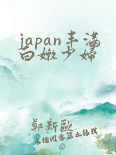 japan丰满白嫩少妇