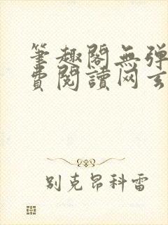 笔趣阁无弹窗免费阅读网玄幻小说