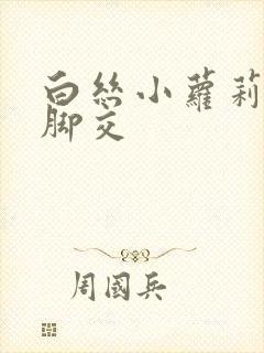 白丝小萝莉玉足脚交