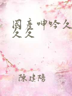 国产呻吟久久久久久