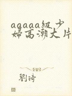 aaaaa级少妇高潮大片免费